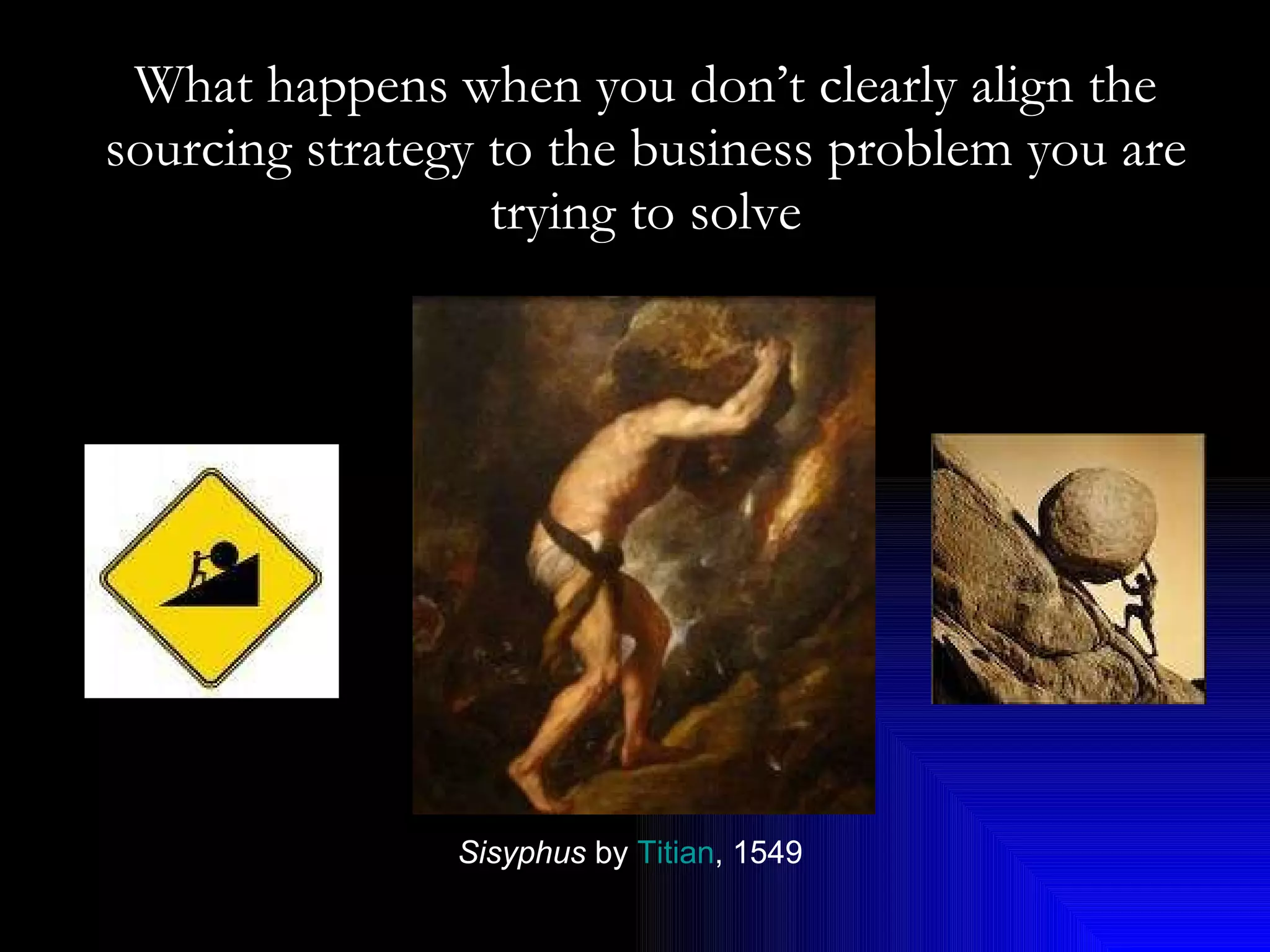What happens when you don’t clearly align the sourcing strategy to the business problem you are trying to solve Sisyphus  by  Titian , 1549   