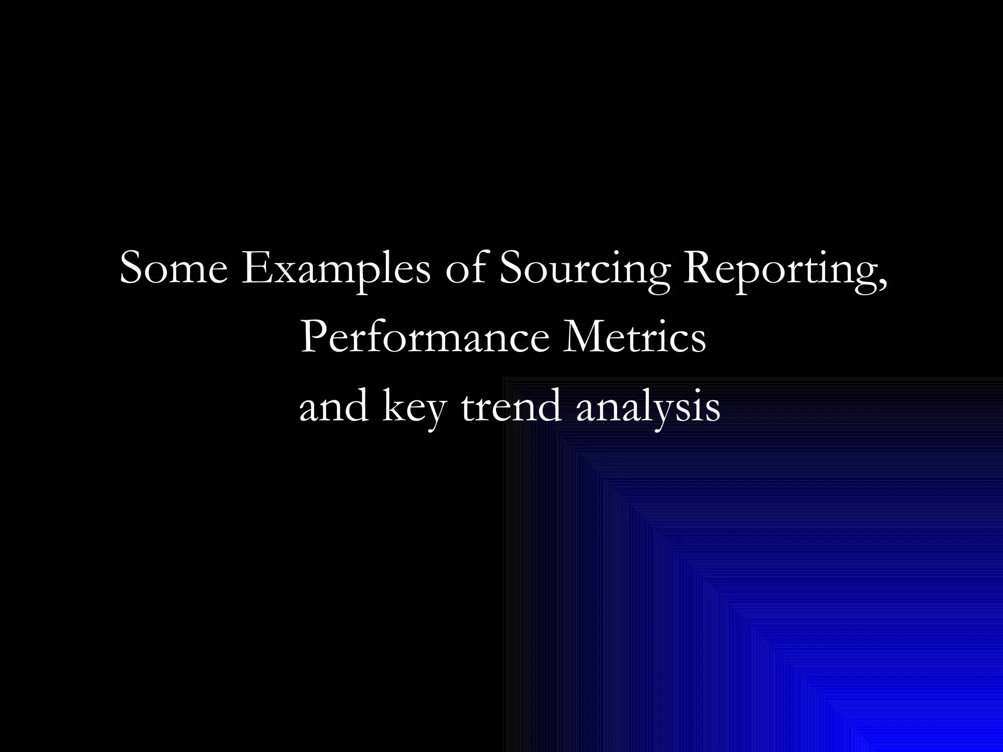 Some Examples of Sourcing Reporting,  Performance Metrics  and key trend analysis 