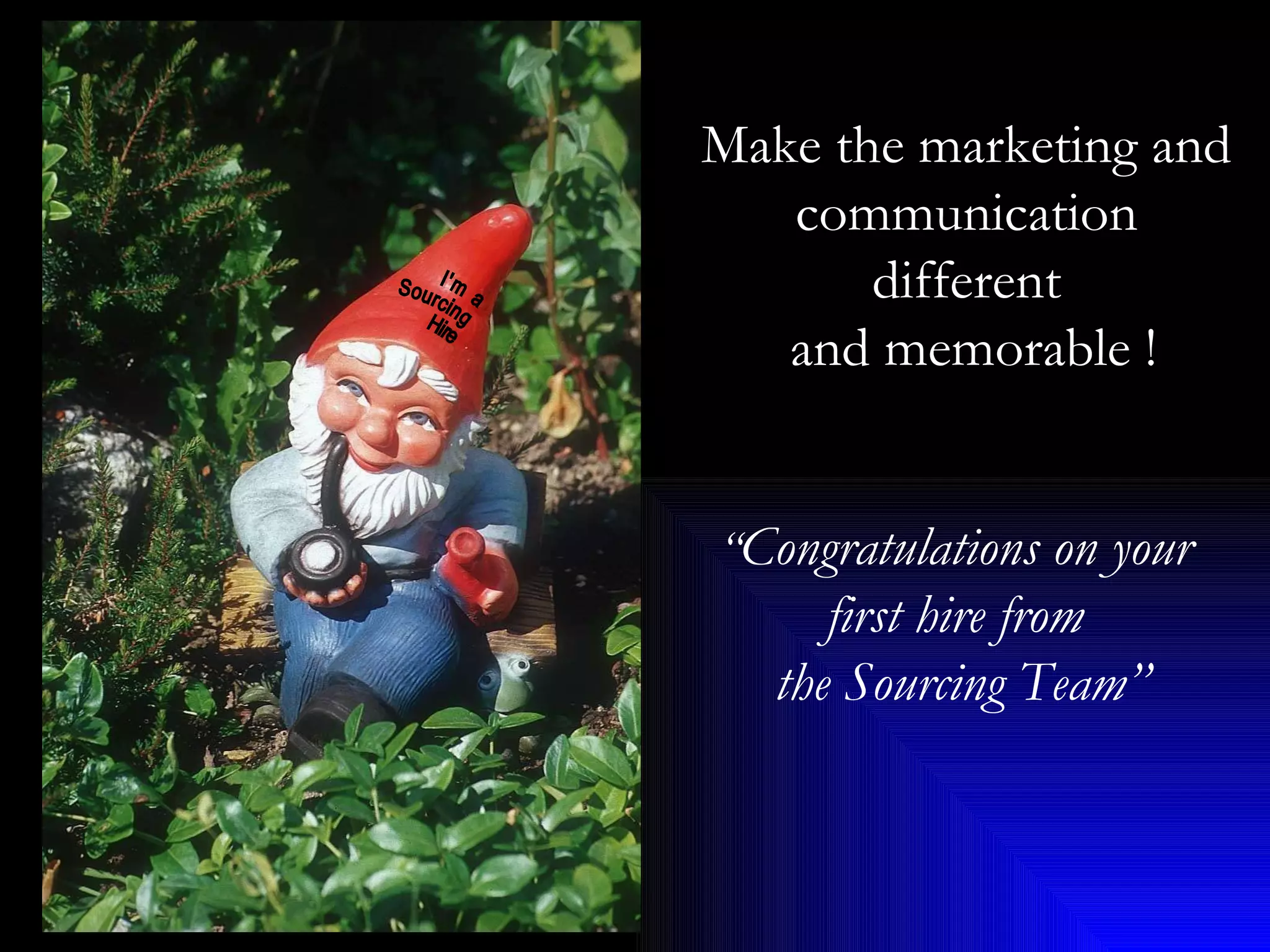 Make the marketing and  communication  different  and memorable ! “ Congratulations on your  first hire from  the Sourcing Team” I'm a  Sourcing  Hire 