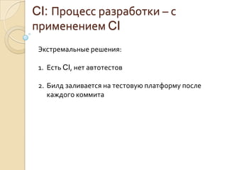 CI: Процесс разработки – с применением CIЭкстремальные решения:Есть CI, нет автотестовБилд заливается на тестовую платформу после каждого коммита