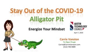 Energize Your Mindset
Images: Technology Futures Inc./The Alligator Wrangler
Carrie Vanston
The Alligator Wrangler
Carrie@CarrieVanston.com
(512) 740-9089
April 7, 2020
 