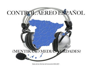 CONTROL AÉREO ESPAÑOL Datos de los informes de Eurocontrol 2004-2007 .  ¿MENTIRAS O MEDIAS VERDADES? 