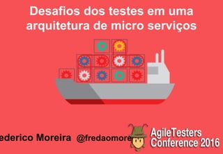 Desafios dos testes em uma
arquitetura de micro serviços
ederico Moreira @fredaomoreira
 