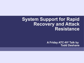 System Support for Rapid Recovery and Attack Resistance A Friday ATC-NY Talk by   Todd Deshane 