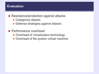 Evaluation Resistance/protection against attacks Categorize attacks Defense strategies against attacks Performance overhead Overhead of virtualization technology Overhead of file system virtual machine 