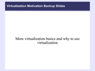 Virtualization Motivation Backup Slides More virtualization basics and why to use virtualization 