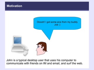 Ooooh! I got some pics from my buddy Joe :)‏ John is a typical desktop user that uses his computer to communicate with friends on IM and email, and surf the web. Motivation 