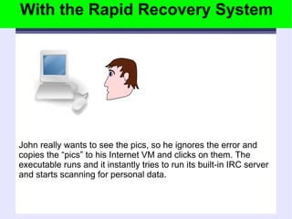 With the Rapid Recovery System John really wants to see the pics, so he ignores the error and copies the “pics” to his Internet VM and clicks on them. The executable runs and it instantly tries to run its built-in IRC server and starts scanning for personal data. 
