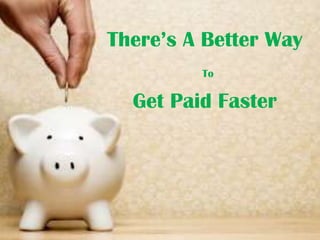 There’s A Better Way
To

Get Paid Faster

 