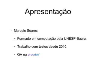 Apresentação
• Marcelo Soares
• Formado em computação pela UNESP-Bauru;
• Trabalho com testes desde 2010;
• QA na
 