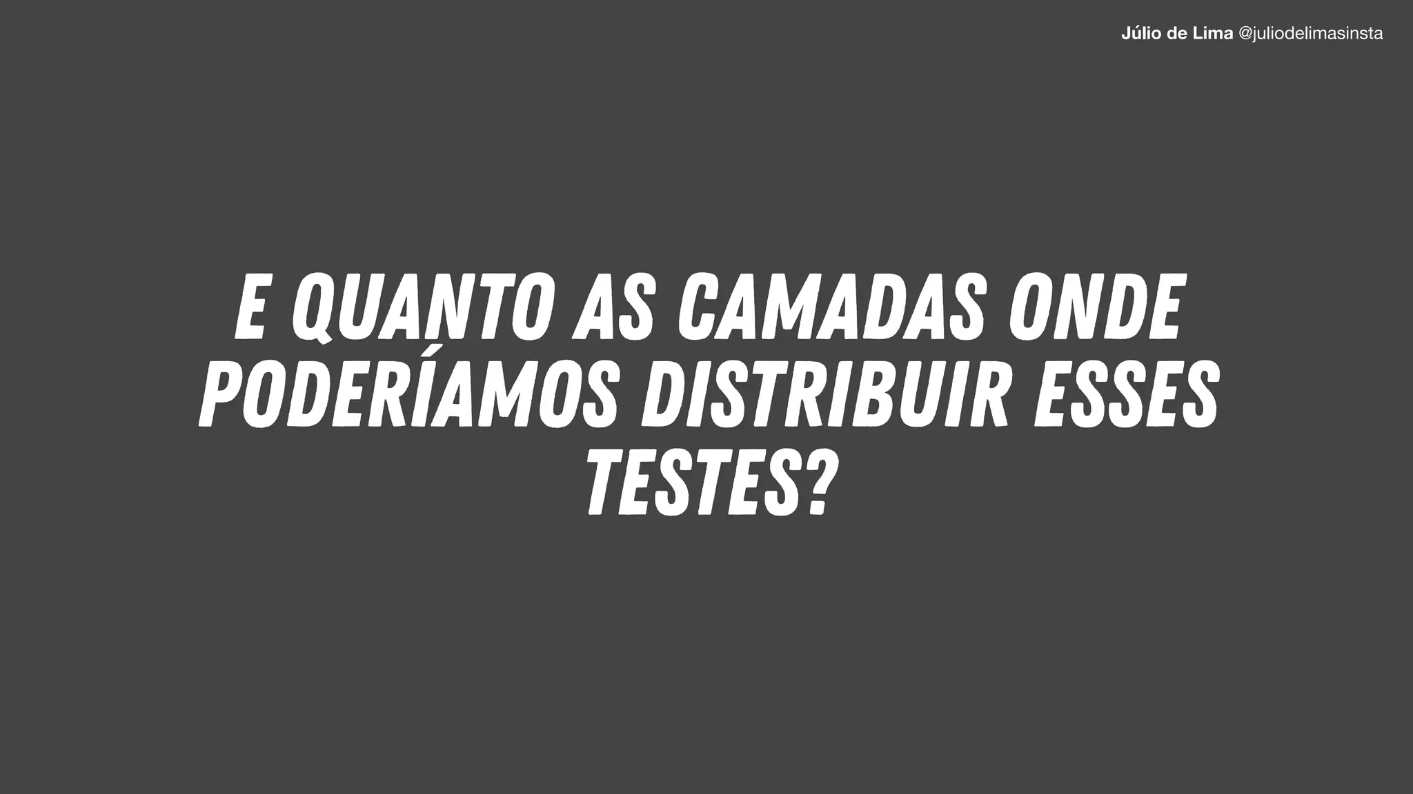 E QUANTO AS CAMADAS ONDE
PODERÍAMOS DISTRIBUIR ESSES
TESTES?
Júlio de Lima @juliodelimasinsta
 