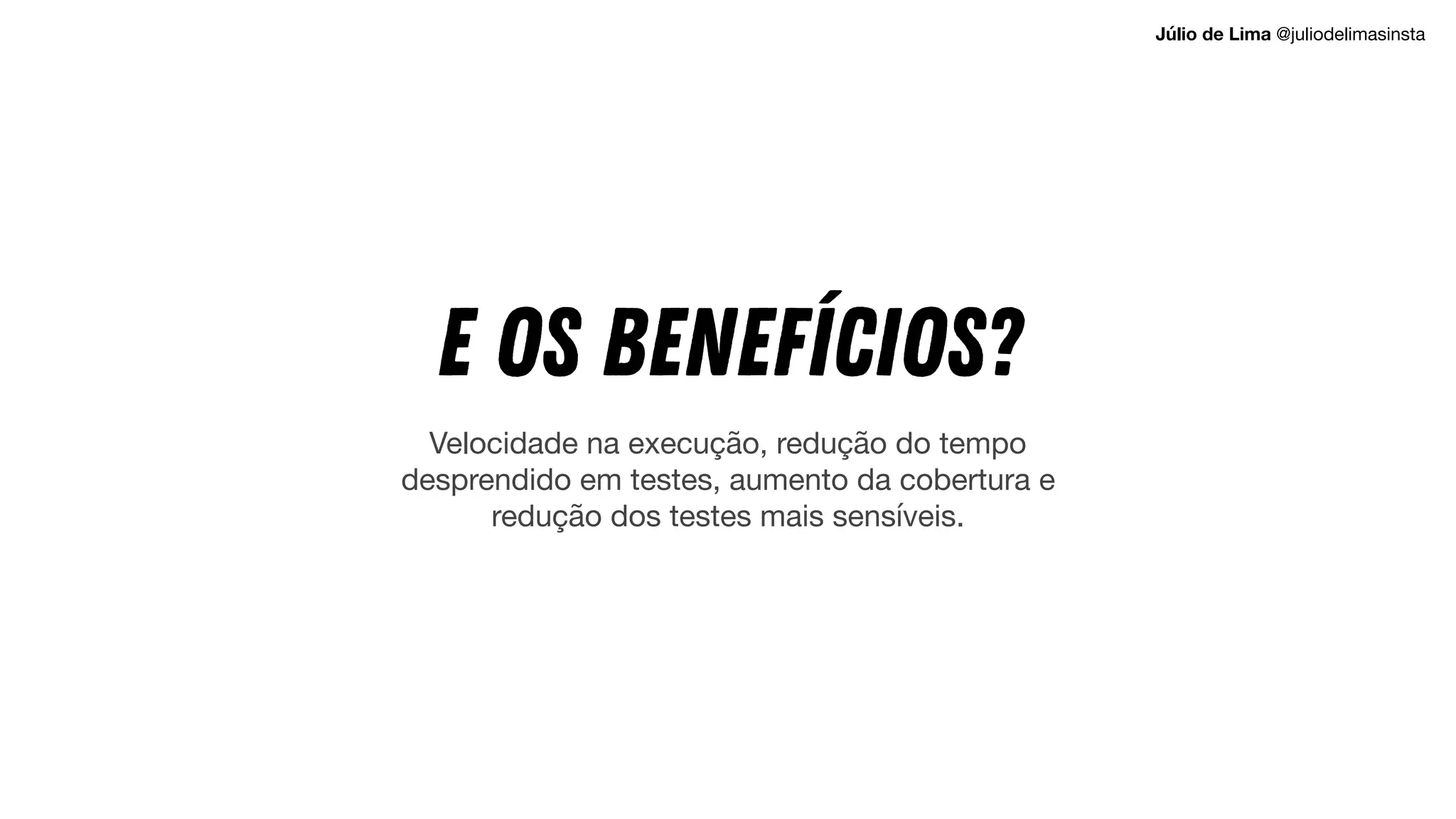 E OS BENEFÍCIOS?
Velocidade na execução, redução do tempo
desprendido em testes, aumento da cobertura e
redução dos testes mais sensíveis.
Júlio de Lima @juliodelimasinsta
 
