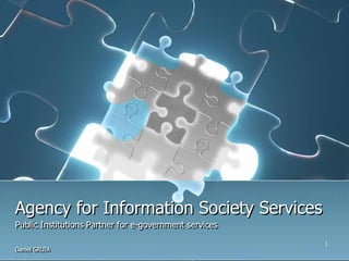 Agency for Information Society Services
Public Institutions Partner for e-government services
Public Institutions Partner for e-government services
                                                        1
Daniel GRUIA
Daniel GRUIA
 