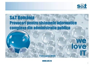 S&T România
Provocari pentru sistemele informatice
complexe din administratia publica




                Februarie 2008

                  www.snt.ro
                                         1
 