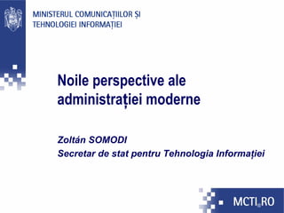 Noile perspective ale
administraţiei moderne

Zoltán SOMODI
Secretar de stat pentru Tehnologia Informaţiei
 