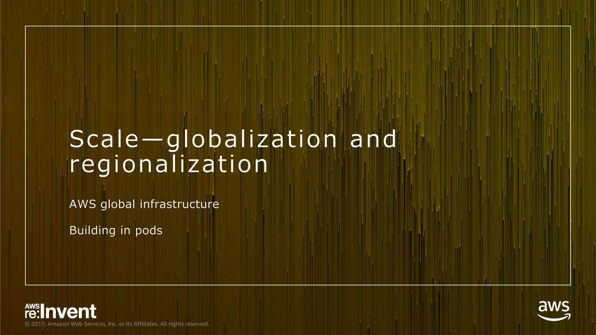 © 2017, Amazon Web Services, Inc. or its Affiliates. All rights reserved.
Scale̶globalization and
regionalization
AWS global infrastructure
Building in pods
 