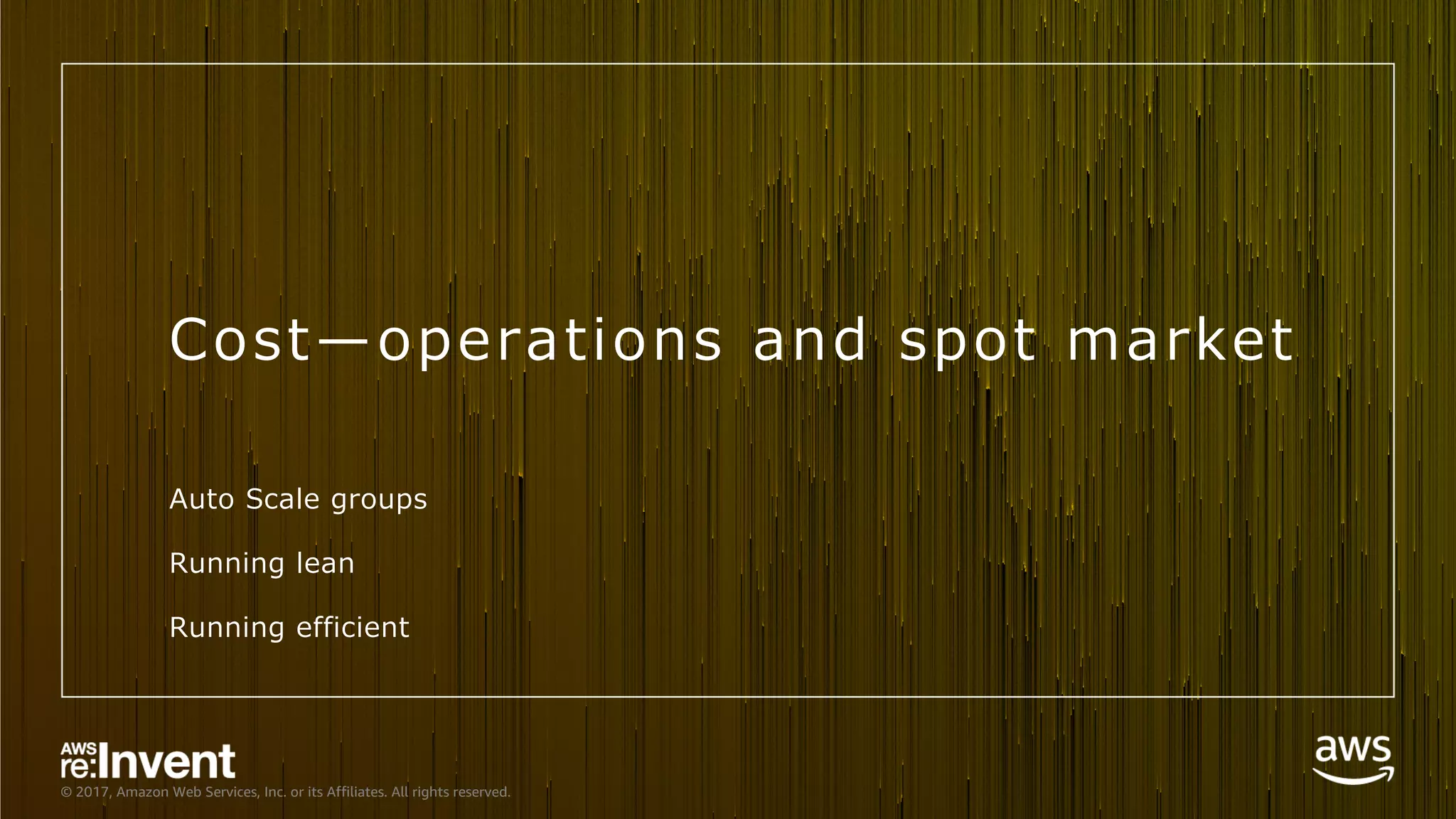 © 2017, Amazon Web Services, Inc. or its Affiliates. All rights reserved.
Cost̶operations and spot market
Auto Scale groups
Running lean
Running efficient
 