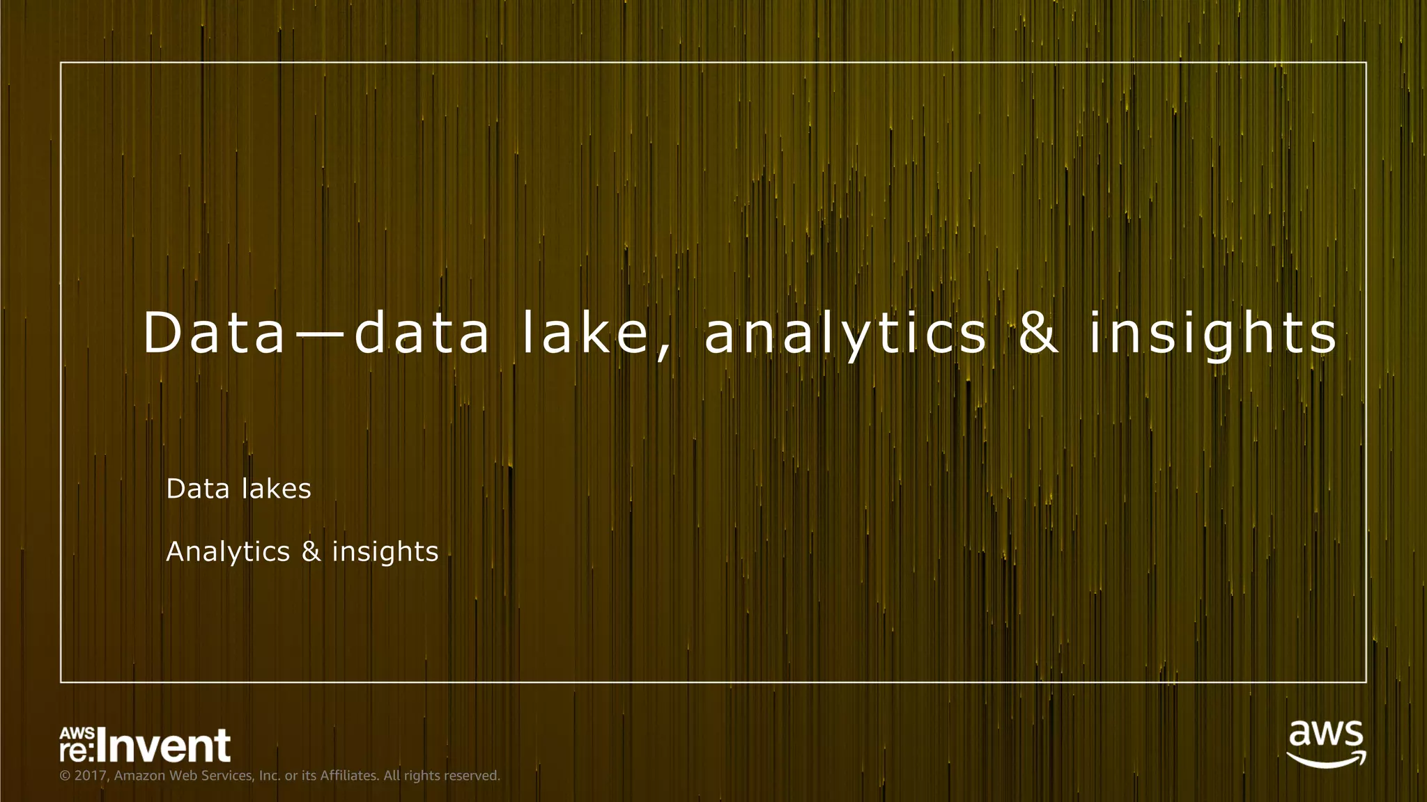 © 2017, Amazon Web Services, Inc. or its Affiliates. All rights reserved.
Data̶data lake, analytics & insights
Data lakes
Analytics & insights
 