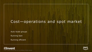 © 2017, Amazon Web Services, Inc. or its Affiliates. All rights reserved.
Cost̶operations and spot market
Auto Scale groups
Running lean
Running efficient
 