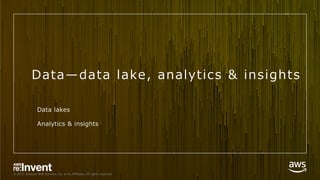 © 2017, Amazon Web Services, Inc. or its Affiliates. All rights reserved.
Data̶data lake, analytics & insights
Data lakes
Analytics & insights
 