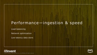 © 2017, Amazon Web Services, Inc. or its Affiliates. All rights reserved.
Performance̶ingestion & speed
Load balancing
Network optimization
Low-latency data store
 