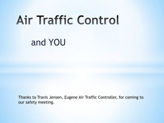 and YOU




Thanks to Travis Jensen, Eugene Air Traffic Controller, for coming to
our safety meeting.
 