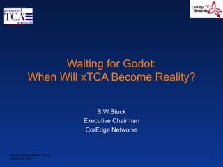 Waiting for Godot: When Will xTCA Become Reality? B.W.Stuck Executive Chairman CorEdge Networks Chessy, Seine-et-Marne  France September 2007 