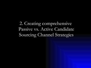 2. Creating comprehensive  Passive vs. Active Candidate Sourcing Channel Strategies 