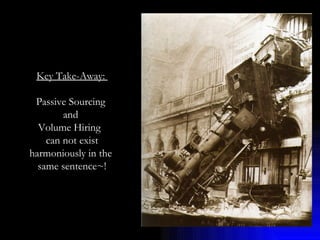 Key Take-Away:  Passive Sourcing  and  Volume Hiring  can not exist harmoniously in the  same sentence~! 