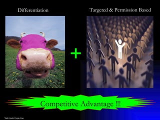 *Seth Godin Purple Cow + Differentiation Targeted & Permission Based Competitive Advantage !!! 