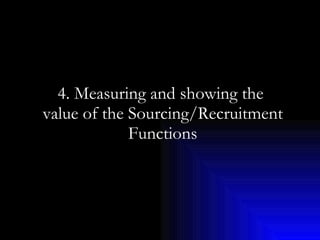4. Measuring and showing the  value of the Sourcing/Recruitment Functions 