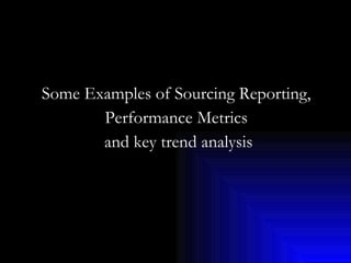 Some Examples of Sourcing Reporting,  Performance Metrics  and key trend analysis 