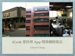 iCook 愛料理 App 開發團隊隊長
                       Edward Chiang


                             1
12年12月9⽇日星期⽇日
 