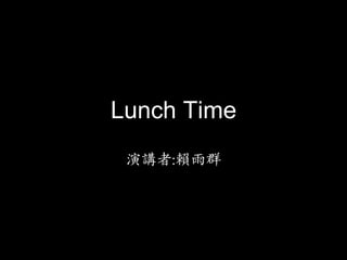 Lunch Time
 演講者:賴雨群	
 
 