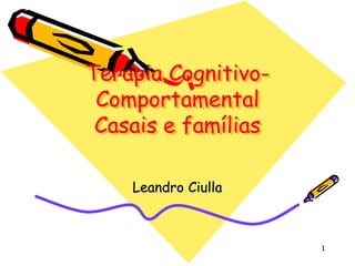 1
Terapia Cognitivo-
Comportamental
Casais e famílias
Leandro Ciulla
 