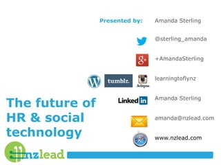 The future of
HR & social
technology
Presented by: Amanda Sterling
@sterling_amanda
+AmandaSterling
learningtoflynz
Amanda Sterling
amanda@nzlead.com
www.nzlead.com
 