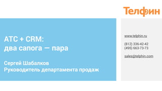 АТС + CRM:
два сапога — пара
Сергей Шабалков
Руководитель департамента продаж
www.telphin.ru
(812) 336-42-42
(495) 663-73-73
sales@telphin.com 
 