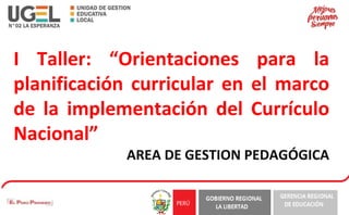 I Taller: “Orientaciones para la
planificación curricular en el marco
de la implementación del Currículo
Nacional”
AREA DE GESTION PEDAGÓGICA
 
