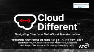 Navigating Cloud and Multi-Cloud Transformation
TECHNOLOGY FIRST CLOUD SIG | AUGUST 19TH, 2022
Brent Meadows, VP-Advanced Solution Architecture, Expedient
Nick Enger, CTO, Advanced Technology Consulting (ATC)
 