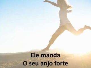 Ele manda
O seu anjo forte
 