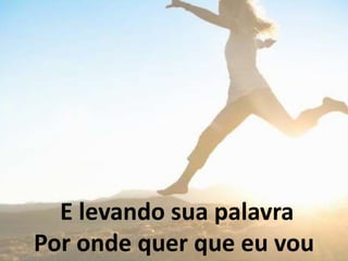E levando sua palavra
Por onde quer que eu vou
 