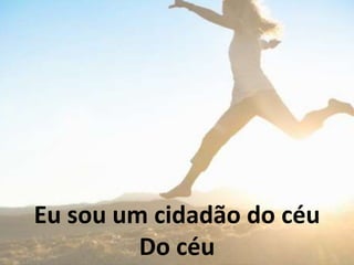 Eu sou um cidadão do céu
Do céu
 