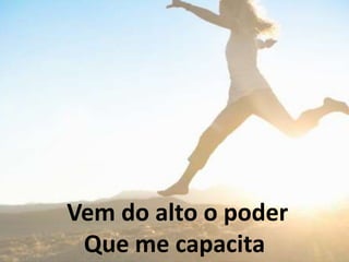 Vem do alto o poder
Que me capacita
 