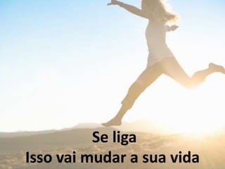 Se liga
Isso vai mudar a sua vida
 