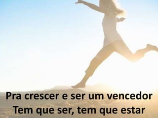Pra crescer e ser um vencedor
Tem que ser, tem que estar
 