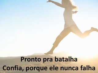 Pronto pra batalha
Confia, porque ele nunca falha
 
