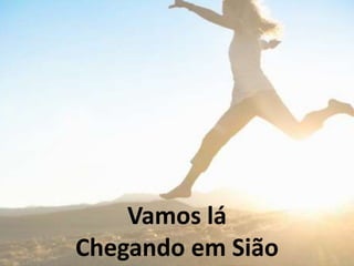Vamos lá
Chegando em Sião
 