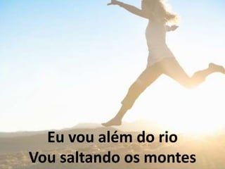 Eu vou além do rio
Vou saltando os montes
 