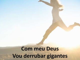 Com meu Deus
Vou derrubar gigantes
 