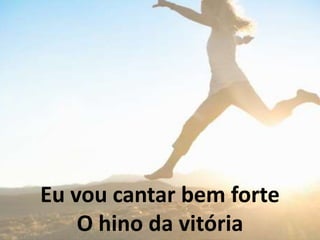 Eu vou cantar bem forte
O hino da vitória
 